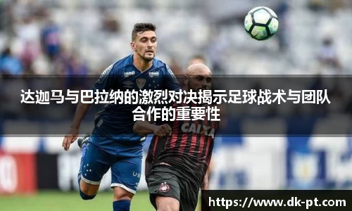 达迦马与巴拉纳的激烈对决揭示足球战术与团队合作的重要性