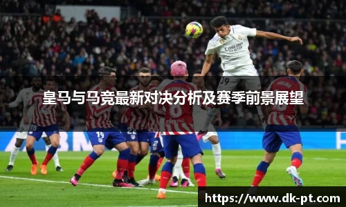 皇马与马竞最新对决分析及赛季前景展望