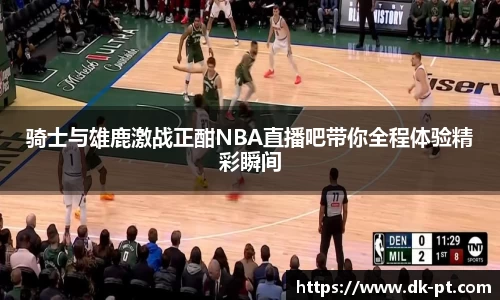 骑士与雄鹿激战正酣NBA直播吧带你全程体验精彩瞬间